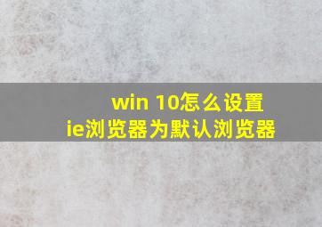 win 10怎么设置ie浏览器为默认浏览器